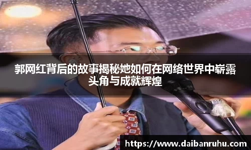 郭网红背后的故事揭秘她如何在网络世界中崭露头角与成就辉煌